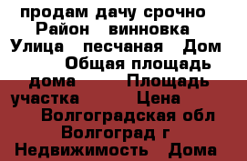 продам дачу срочно › Район ­ винновка › Улица ­ песчаная › Дом ­ 44 › Общая площадь дома ­ 35 › Площадь участка ­ 600 › Цена ­ 550 000 - Волгоградская обл., Волгоград г. Недвижимость » Дома, коттеджи, дачи продажа   . Волгоградская обл.,Волгоград г.